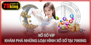 Xổ Số VIP - Khám Phá Những Loại Hình Xổ Số Tại 79KING